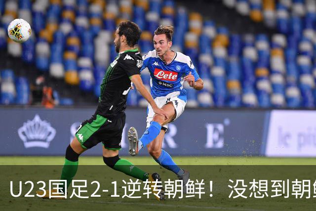 U23国足2-1逆转朝鲜！没想到朝鲜主帅赛后这么说，彻底破防！